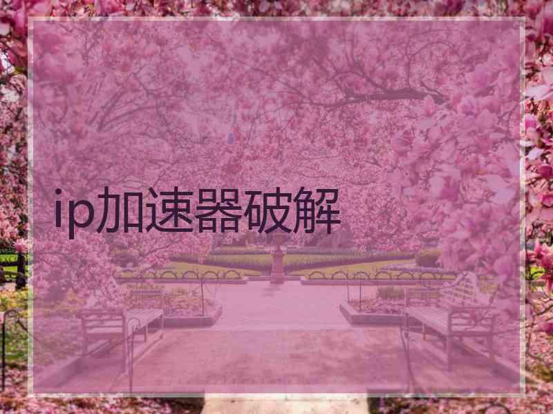 ip加速器破解 ip加速器破解